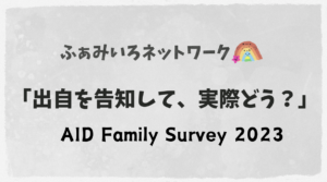 ふぁみいろネットワークAID Family Survey 2023「出自を告知して、実際どう？」